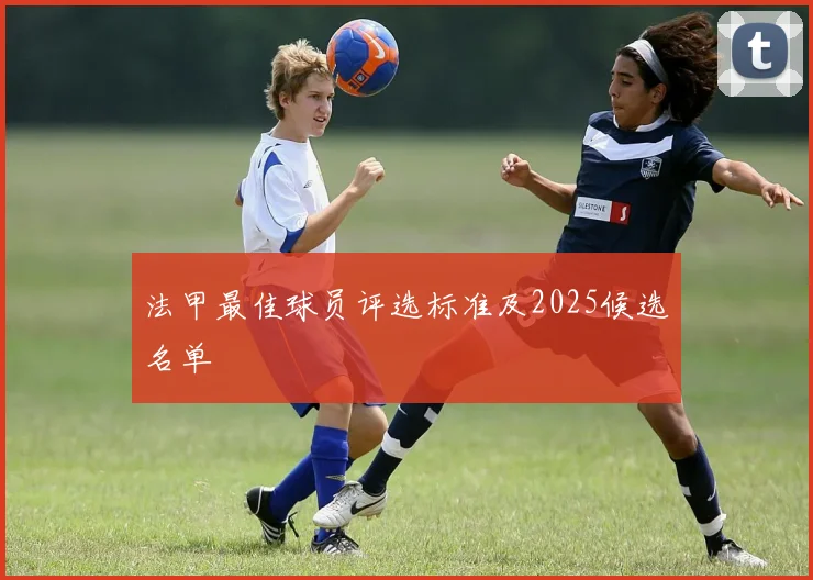 法甲最佳球员评选标准及2025候选名单