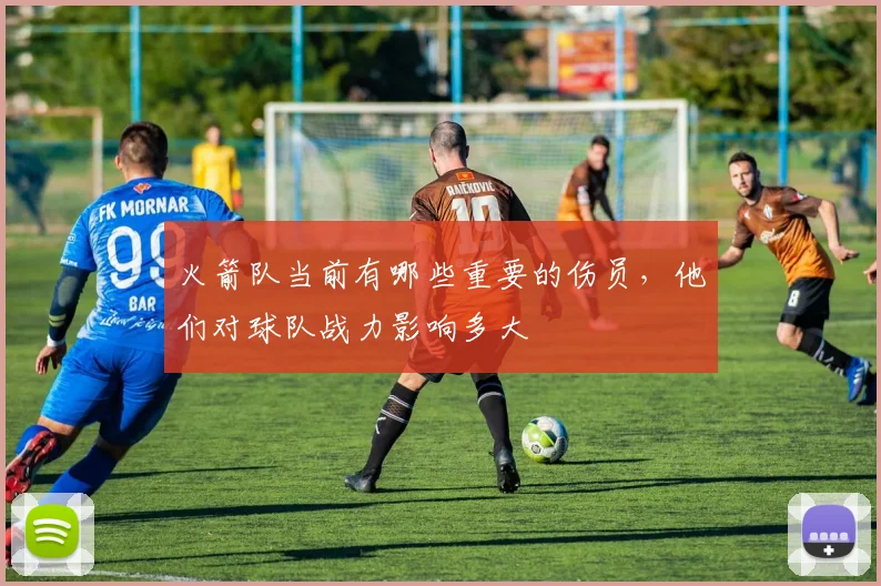 火箭队当前有哪些重要的伤员，他们对球队战力影响多大