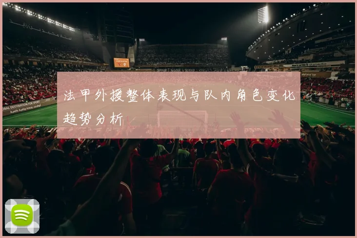 法甲外援整体表现与队内角色变化趋势分析