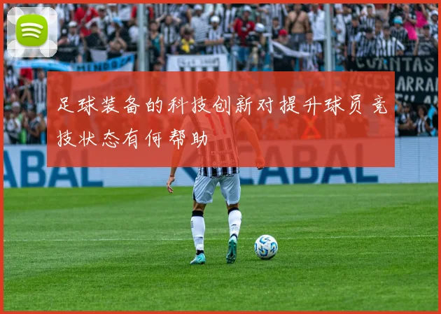 足球装备的科技创新对提升球员竞技状态有何帮助