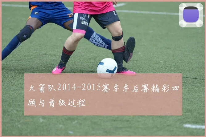 火箭队2014-2015赛季季后赛精彩回顾与晋级过程