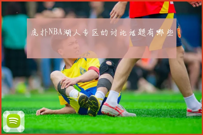 虎扑NBA湖人专区的讨论话题有哪些