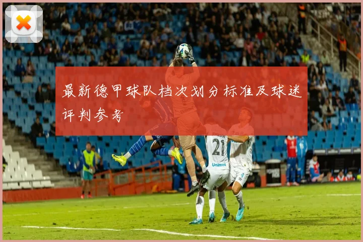 最新德甲球队档次划分标准及球迷评判参考